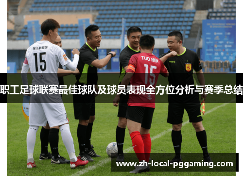 职工足球联赛最佳球队及球员表现全方位分析与赛季总结 职工足球联赛最佳球队及球员表现全方位分析与赛季总结