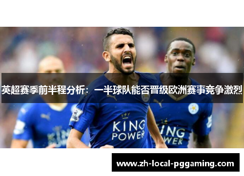 英超赛季前半程分析:一半球队能否晋级欧洲赛事竞争激烈 英超赛季前半程分析:一半球队能否晋级欧洲赛事竞争激烈