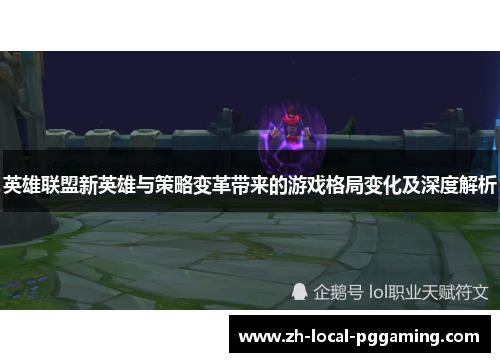 英雄联盟新英雄与策略变革带来的游戏格局变化及深度解析 英雄联盟新英雄与策略变革带来的游戏格局变化及深度解析
