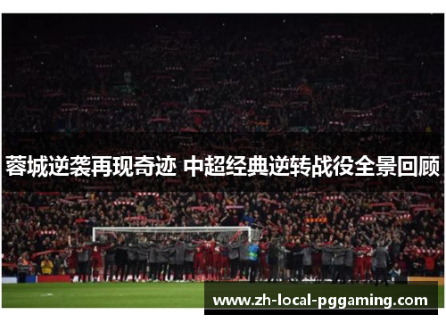 蓉城逆袭再现奇迹 中超经典逆转战役全景回顾 蓉城逆袭再现奇迹 中超经典逆转战役全景回顾
