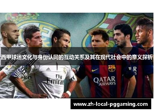西甲球迷文化与身份认同的互动关系及其在现代社会中的意义探析 西甲球迷文化与身份认同的互动关系及其在现代社会中的意义探析