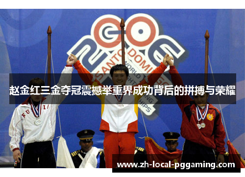 赵金红三金夺冠震撼举重界成功背后的拼搏与荣耀 赵金红三金夺冠震撼举重界成功背后的拼搏与荣耀