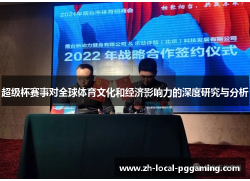 超级杯赛事对全球体育文化和经济影响力的深度研究与分析 超级杯赛事对全球体育文化和经济影响力的深度研究与分析