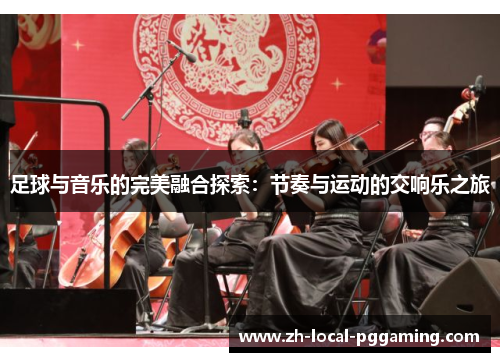 足球与音乐的完美融合探索:节奏与运动的交响乐之旅 足球与音乐的完美融合探索:节奏与运动的交响乐之旅