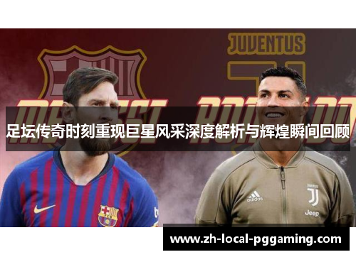 足坛传奇时刻重现巨星风采深度解析与辉煌瞬间回顾