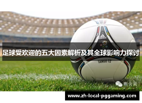 足球受欢迎的五大因素解析及其全球影响力探讨 足球受欢迎的五大因素解析及其全球影响力探讨
