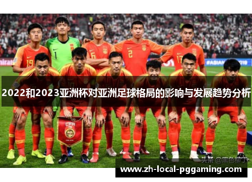 2022和2023亚洲杯对亚洲足球格局的影响与发展趋势分析 2022和2023亚洲杯对亚洲足球格局的影响与发展趋势分析