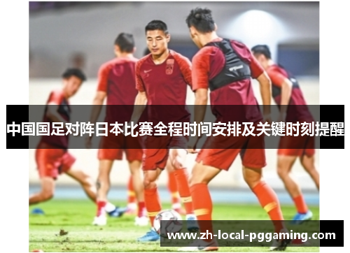 中国国足对阵日本比赛全程时间安排及关键时刻提醒