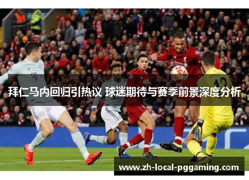 拜仁马内回归引热议 球迷期待与赛季前景深度分析 拜仁马内回归引热议 球迷期待与赛季前景深度分析