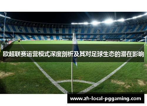 欧超联赛运营模式深度剖析及其对足球生态的潜在影响 欧超联赛运营模式深度剖析及其对足球生态的潜在影响