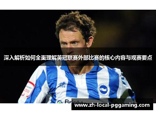 深入解析如何全面理解英冠联赛外部比赛的核心内容与观赛要点 深入解析如何全面理解英冠联赛外部比赛的核心内容与观赛要点