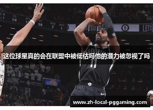 这位球星真的会在联盟中被低估吗他的潜力被忽视了吗 这位球星真的会在联盟中被低估吗他的潜力被忽视了吗