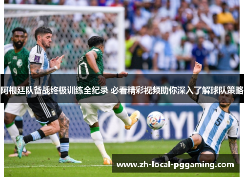 阿根廷队备战终极训练全纪录 必看精彩视频助你深入了解球队策略 阿根廷队备战终极训练全纪录 必看精彩视频助你深入了解球队策略