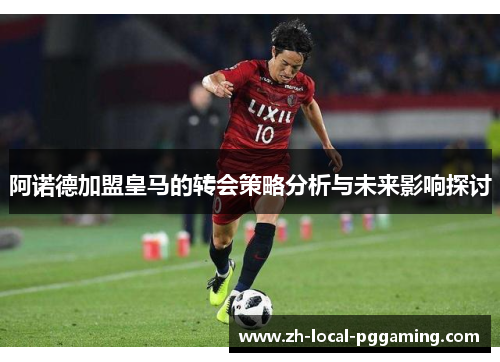 阿诺德加盟皇马的转会策略分析与未来影响探讨