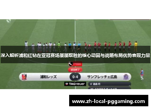 深入解析浦和红钻在亚冠赛场屡屡取胜的核心动因与战略布局优势表现力量 深入解析浦和红钻在亚冠赛场屡屡取胜的核心动因与战略布局优势表现力量