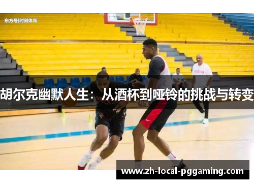 胡尔克幽默人生：从酒杯到哑铃的挑战与转变