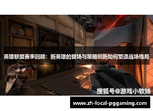 英雄联盟赛季回顾：新英雄的登场与策略创新如何塑造战场格局