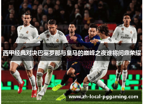 西甲经典对决巴塞罗那与皇马的巅峰之夜谁将问鼎荣耀