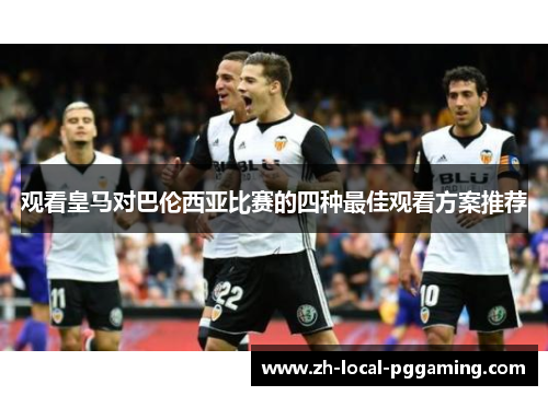 观看皇马对巴伦西亚比赛的四种最佳观看方案推荐