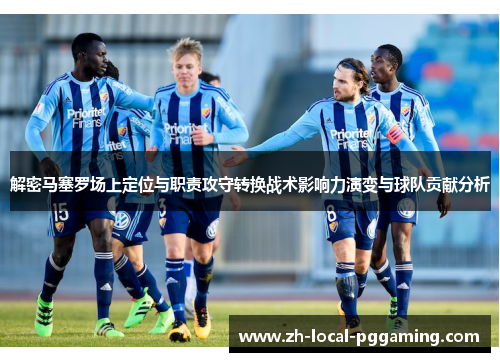 解密马塞罗场上定位与职责攻守转换战术影响力演变与球队贡献分析