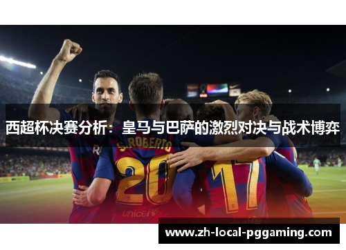 西超杯决赛分析：皇马与巴萨的激烈对决与战术博弈