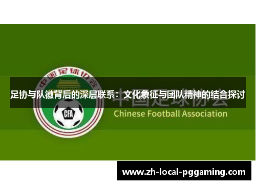 足协与队徽背后的深层联系：文化象征与团队精神的结合探讨