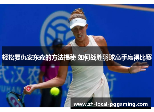轻松复仇安东森的方法揭秘 如何战胜羽球高手赢得比赛