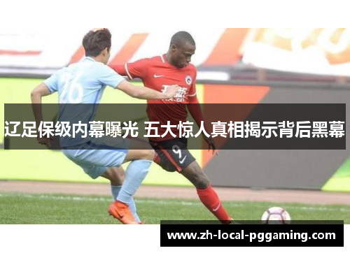辽足保级内幕曝光 五大惊人真相揭示背后黑幕