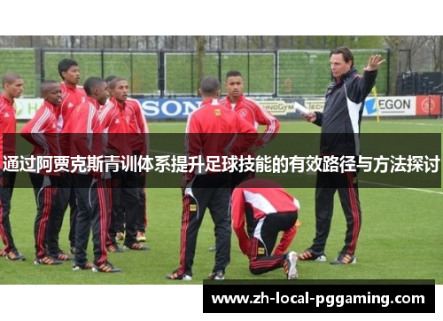 通过阿贾克斯青训体系提升足球技能的有效路径与方法探讨