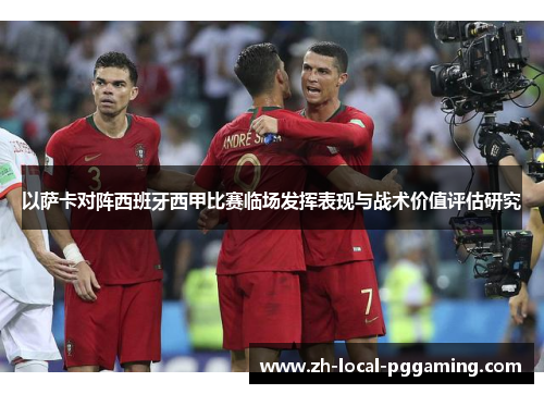 以萨卡对阵西班牙西甲比赛临场发挥表现与战术价值评估研究