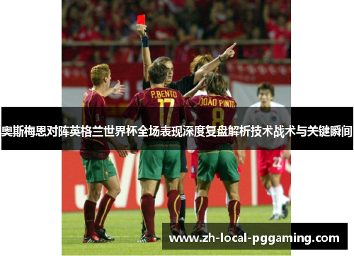 奥斯梅恩对阵英格兰世界杯全场表现深度复盘解析技术战术与关键瞬间