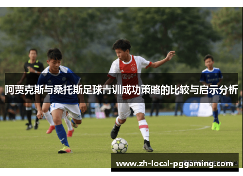 阿贾克斯与桑托斯足球青训成功策略的比较与启示分析 阿贾克斯与桑托斯足球青训成功策略的比较与启示分析