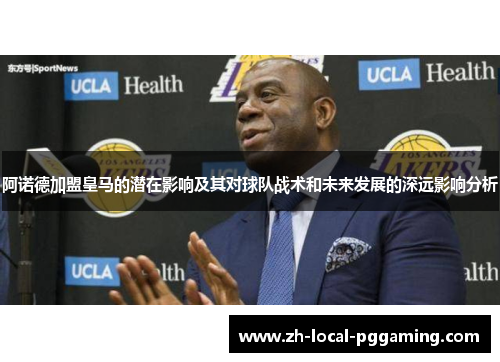 阿诺德加盟皇马的潜在影响及其对球队战术和未来发展的深远影响分析 阿诺德加盟皇马的潜在影响及其对球队战术和未来发展的深远影响分析