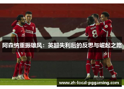阿森纳重振雄风：英超失利后的反思与崛起之路