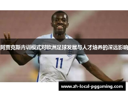 阿贾克斯青训模式对欧洲足球发展与人才培养的深远影响