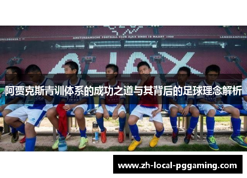阿贾克斯青训体系的成功之道与其背后的足球理念解析