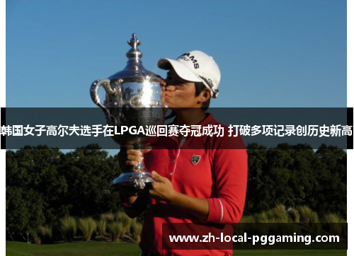 韩国女子高尔夫选手在LPGA巡回赛夺冠成功 打破多项记录创历史新高