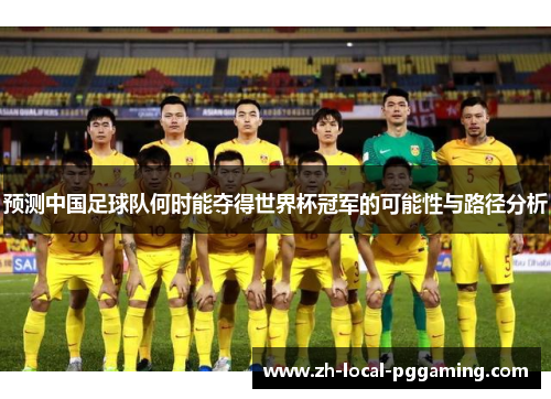 预测中国足球队何时能夺得世界杯冠军的可能性与路径分析 预测中国足球队何时能夺得世界杯冠军的可能性与路径分析