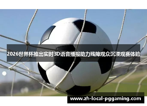 2026世界杯推出实时3D语音播报助力残障观众沉浸观赛体验