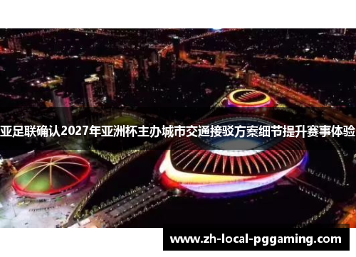 亚足联确认2027年亚洲杯主办城市交通接驳方案细节提升赛事体验 亚足联确认2027年亚洲杯主办城市交通接驳方案细节提升赛事体验
