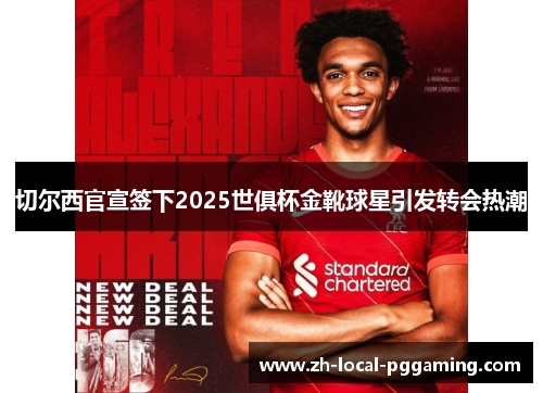 切尔西官宣签下2025世俱杯金靴球星引发转会热潮 切尔西官宣签下2025世俱杯金靴球星引发转会热潮