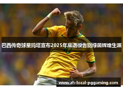 巴西传奇球星玛塔宣布2025年底退役告别绿茵辉煌生涯 巴西传奇球星玛塔宣布2025年底退役告别绿茵辉煌生涯