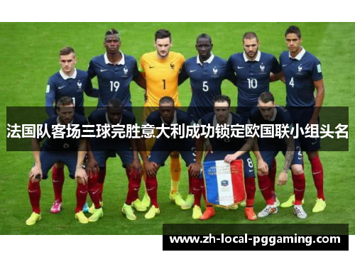 法国队客场三球完胜意大利成功锁定欧国联小组头名