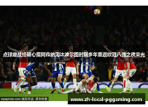 点球鏖战终破心魔阿森纳淘汰波尔图时隔多年重返欧冠八强之夜荣光