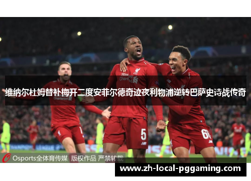 维纳尔杜姆替补梅开二度安菲尔德奇迹夜利物浦逆转巴萨史诗战传奇 维纳尔杜姆替补梅开二度安菲尔德奇迹夜利物浦逆转巴萨史诗战传奇