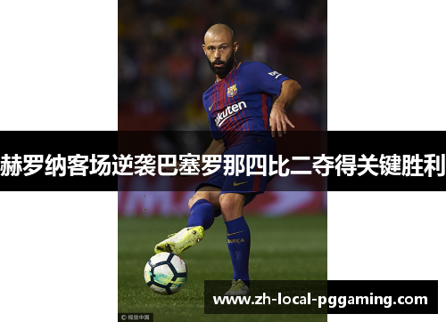 赫罗纳客场逆袭巴塞罗那四比二夺得关键胜利