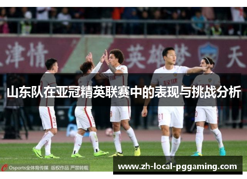山东队在亚冠精英联赛中的表现与挑战分析
